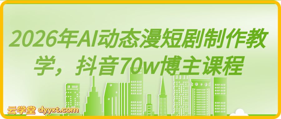 2026年AI动态漫短剧制作教学，抖音70w博主课程