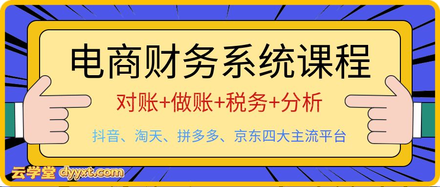 电商财务系统课程(对账+做账+税务+分析),抖音、淘天、拼多多、京东四大主流平台