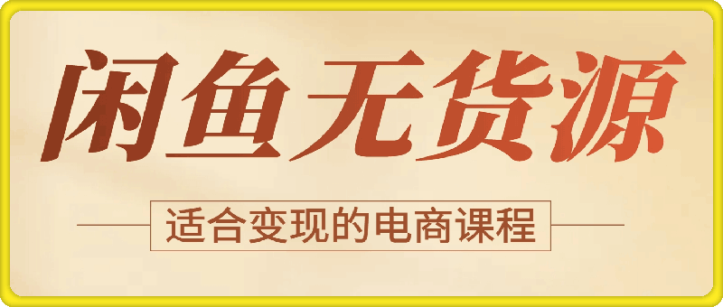 闲鱼无货源电商课程，独家运营出单技巧，可批量放大