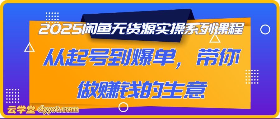 2025闲鱼无货源实操系列课程，从起号到爆单，带你做赚钱的生意