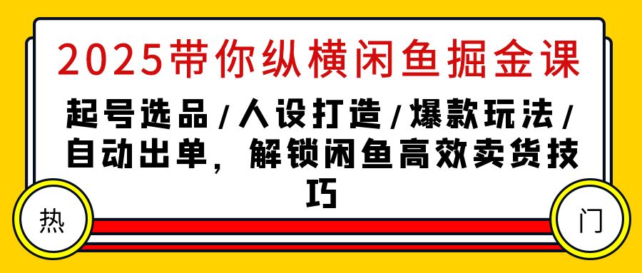 2025带你纵横闲鱼掘金课:起号选品/人设打造/爆款玩法/自动出单,解锁闲鱼高效卖货技巧