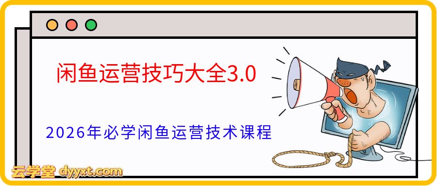 闲鱼运营技巧大全3.0,2026年必学闲鱼运营技术课程