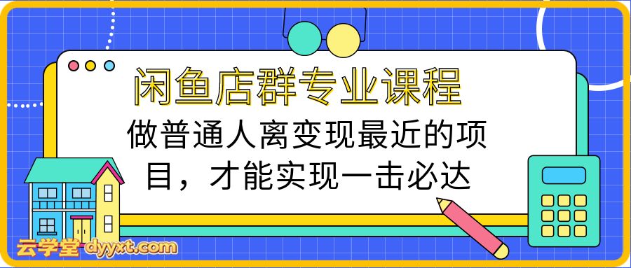 闲鱼店群专业课程,做普通人离变现最近的项目,才能实现一击必达