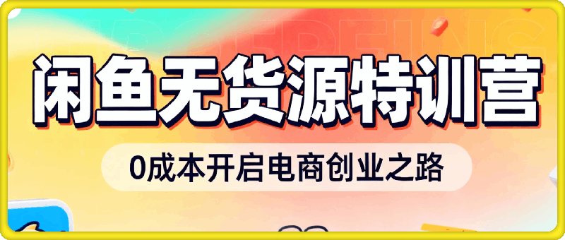 2025年卫阳闲鱼无货源特训营,零成本开启电商创业之路