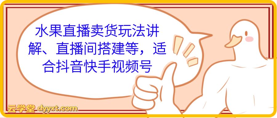 水果直播卖货玩法讲解、直播间搭建等，适合抖音快手视频号
