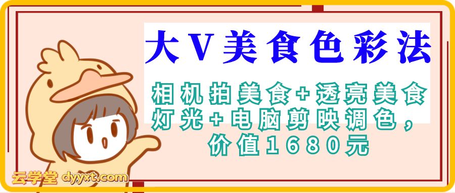 大V美食色彩法（相机拍美食+透亮美食灯光+电脑剪映调色），价值1680元