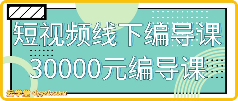 短视频线下编导课，30000元编导课