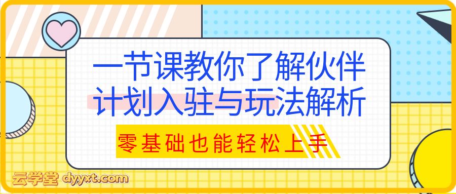一节课教你了解伙伴计划入驻与玩法解析，零基础也能轻松上手