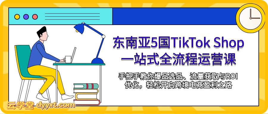 东南亚5国TikTok Shop一站式全流程运营课，手把手教你爆品选品、流量获取与ROI优化，轻松开启跨境电商盈利之路