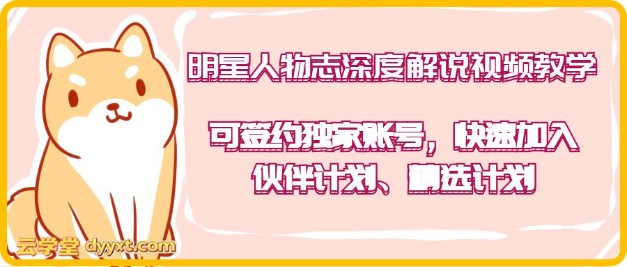 明星人物志深度解说视频教学,可签约独家账号,快速加入伙伴计划、精选计划
