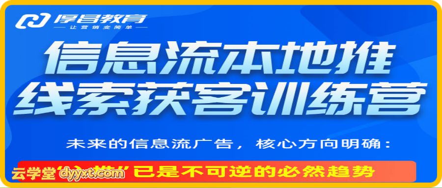 厚昌-抖音信息流本地推线索获客训练营31期2026年3月份(价值4980元)