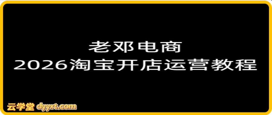 老邓电商-2026淘宝开店运营教程直通车3月12重磅更新 (价值3980元)