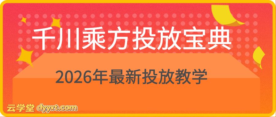 千川乘方投放宝典：2026年最新投放教学