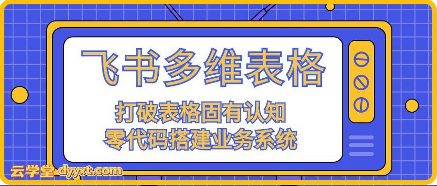 飞书多维表格从入门到高效应用，打破表格固有认知，零代码搭建业务系统