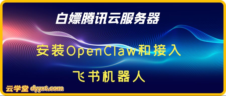 手把手教你白嫖腾讯云服务器并安装OpenClaw和接入飞书机器人
