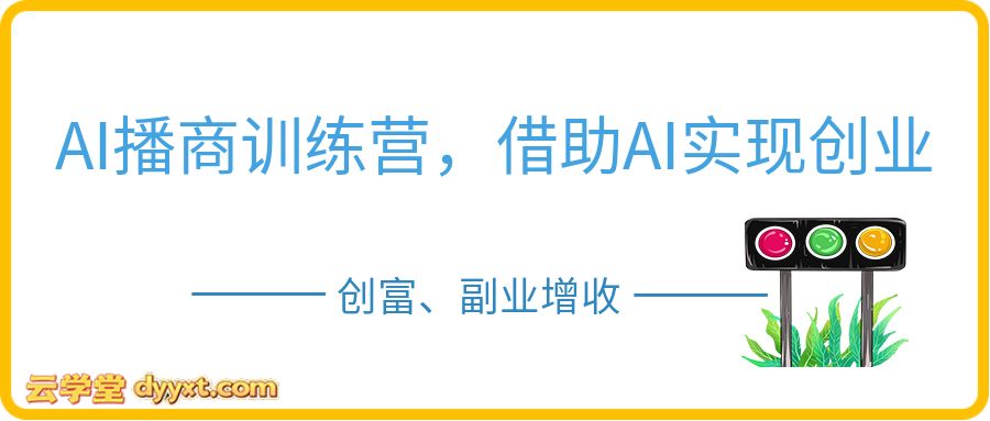 AI播商训练营,借助AI实现创业创富、副业增收
