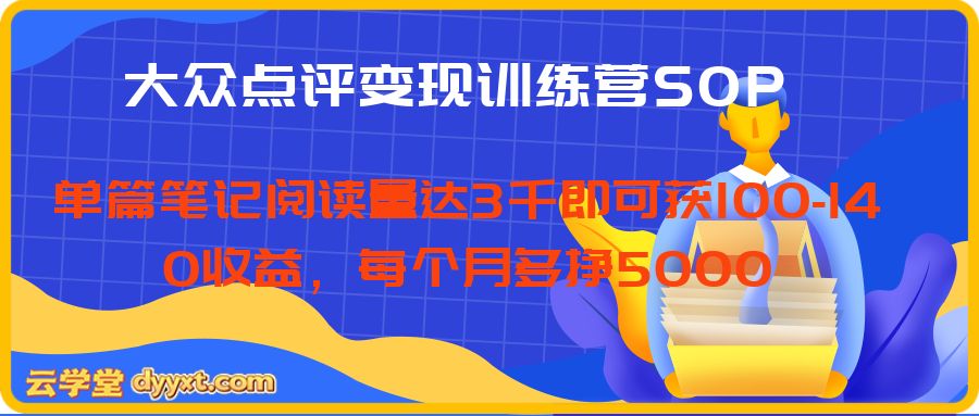 大众点评变现训练营SOP,单篇笔记阅读量达3千即可获100-140收益,每个月多挣5000