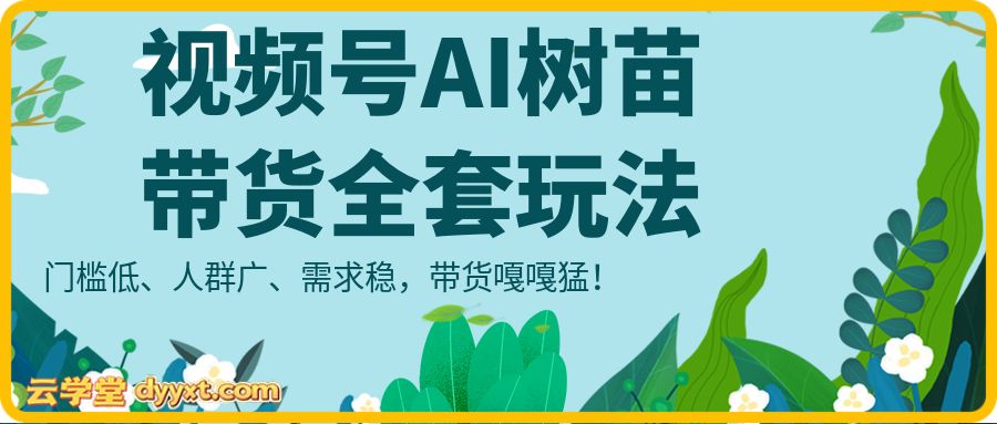 某社群视频号AI树苗带货全套玩法，门槛低、人群广、需求稳，带货嘎嘎猛！