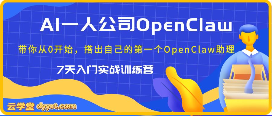 AI一人公司OpenClaw 7天入门实战训练营，带你从0开始，搭出自己的第一个OpenClaw助理