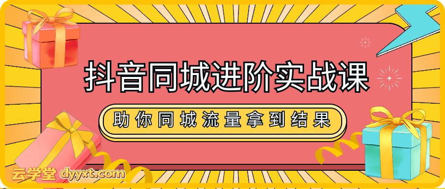 抖音同城进阶实战课，助你同城流量拿到结果