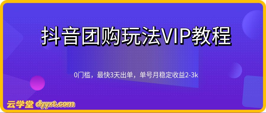抖音团购玩法VIP教程，0门槛，最快3天出单，单号月稳定收益2-3k
