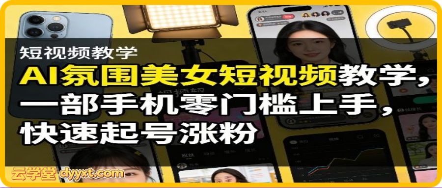 AI氛围美女短视频教学，一部手机零门槛上手，快速起号涨粉