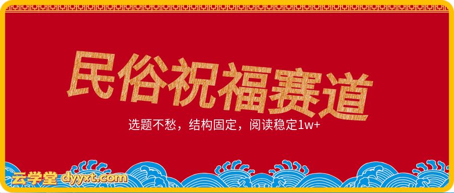 公众号流量主之民俗祝福赛道，选题不愁，结构固定，阅读稳定1w+