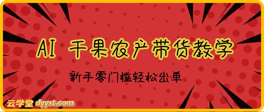 AI 干果农产带货教学｜新手零门槛轻松出单