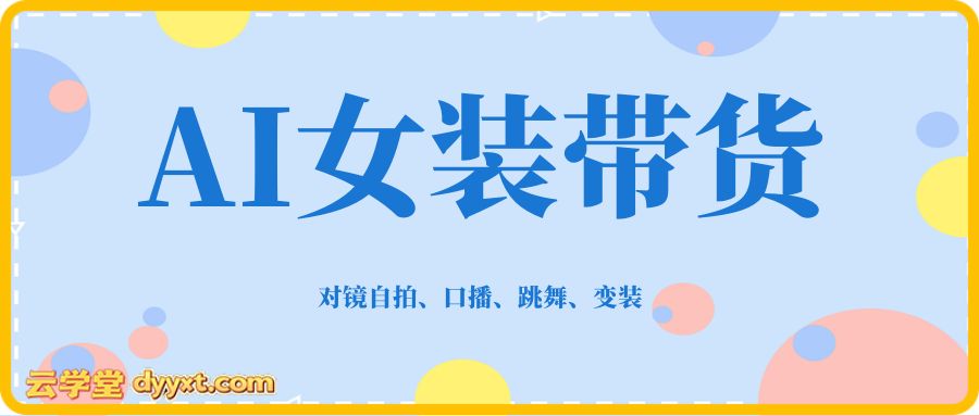 AI女装带货教学，对镜自拍、口播、跳舞、变装全流程教学