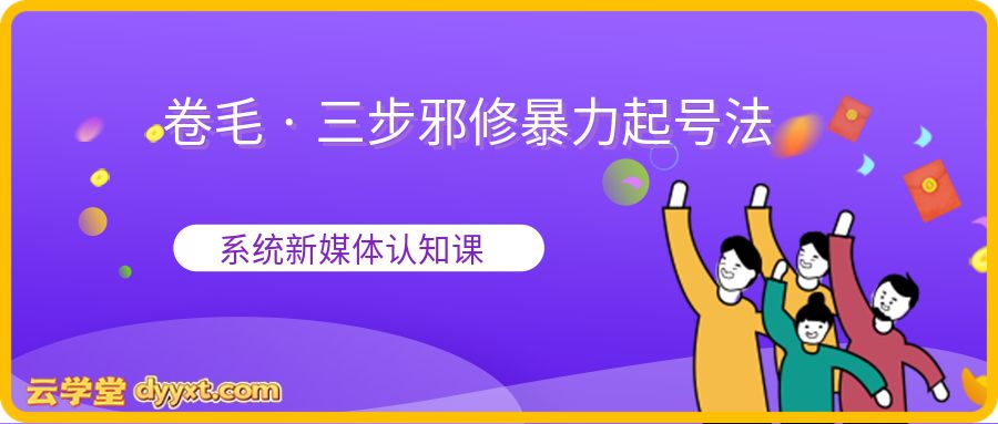 卷毛 · 三步邪修暴力起号法，一套真正建立系统新媒体认知的课程