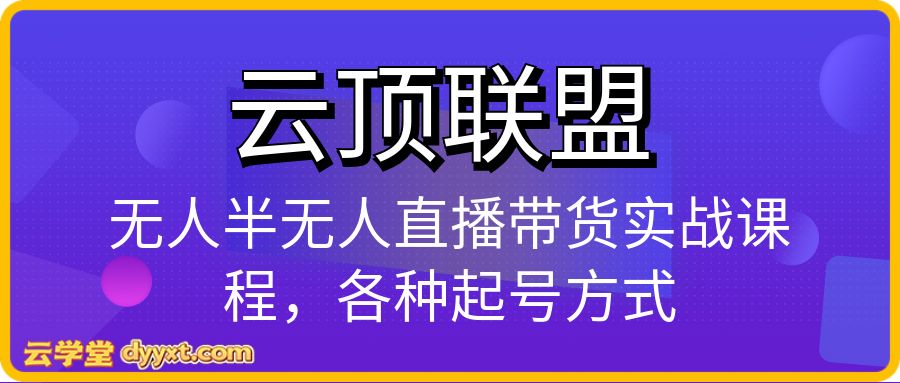 云顶联盟-无人半无人直播带货实战课程,各种起号方式