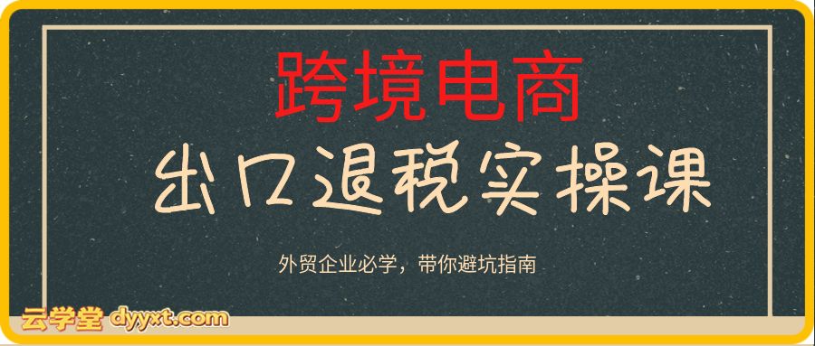 出口退税实操课,外贸企业必学,带你避坑指南