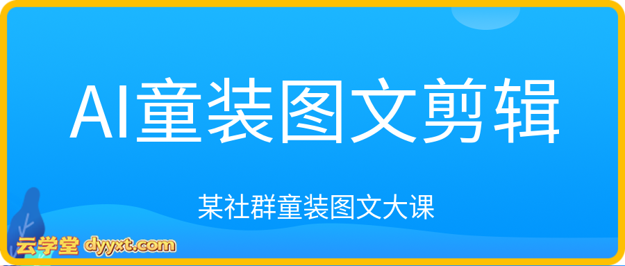 AI童装图文剪辑,某社群童装图文大课。起号涨粉、AI童装带货、爆款选品,无需出镜和拍摄