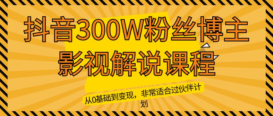 抖音300W粉丝博主影视解说课程,从0基础到变现,非常适合过伙伴计划
