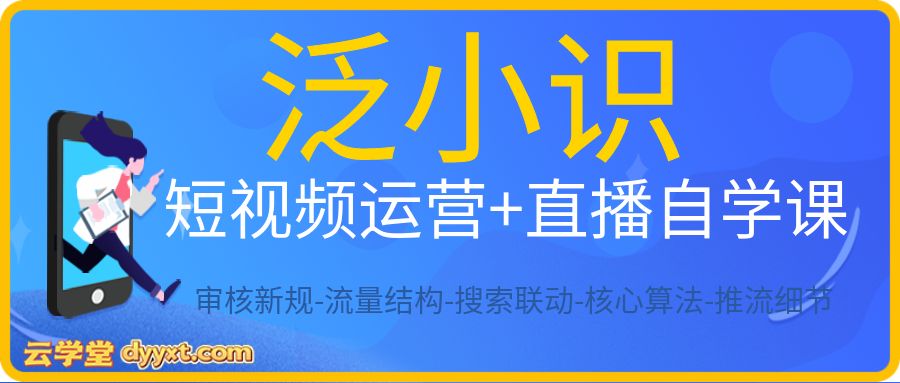 泛小识短视频运营+直播自学课  审核新规-流量结构-搜索联动-核心算法-推流细节