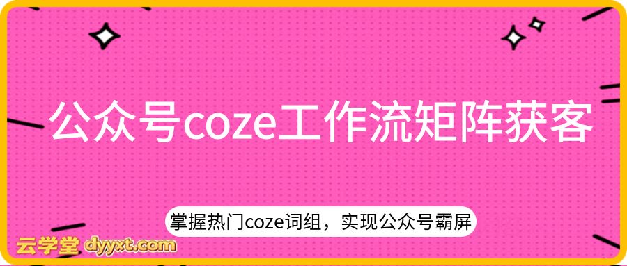 公众号coze工作流矩阵获客，掌握热门coze词组，实现公众号霸屏