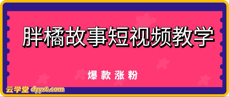 胖橘故事短视频教学，爆款涨粉
