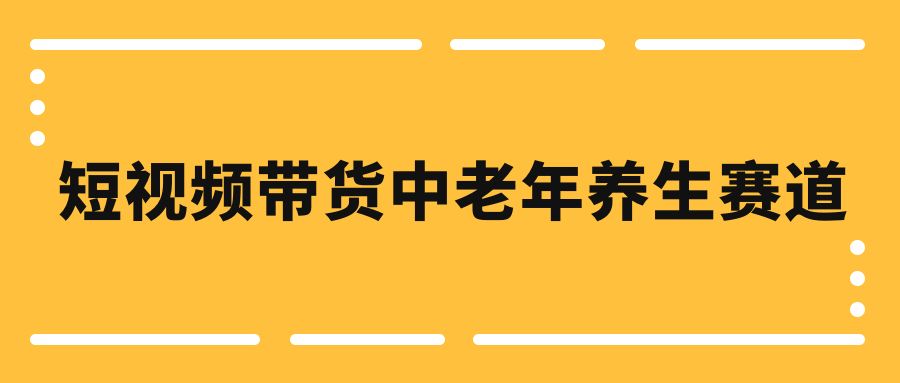 短视频带货中老年养生赛道,引发赛道,必做的好项目