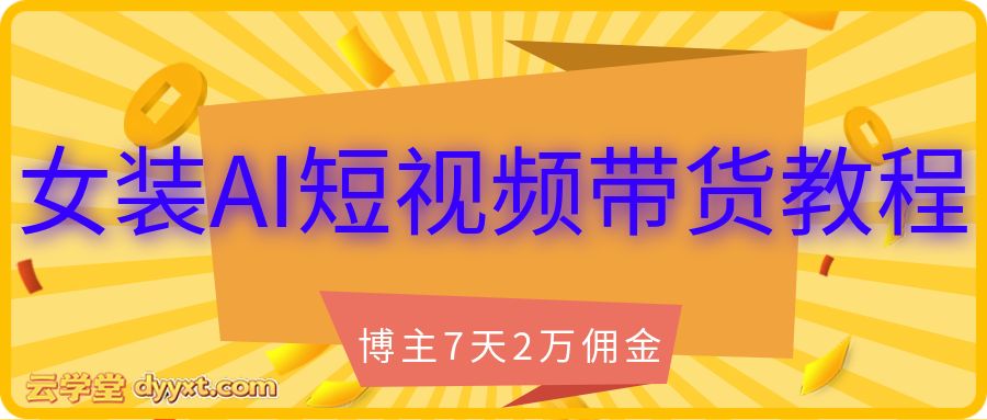 女装AI短视频带货教程, 博主7天2万佣金,女装带货必看课程