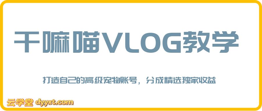 干嘛喵VLOG教学,打造自己的高级宠物vlog账号,可做分成精选独家收益