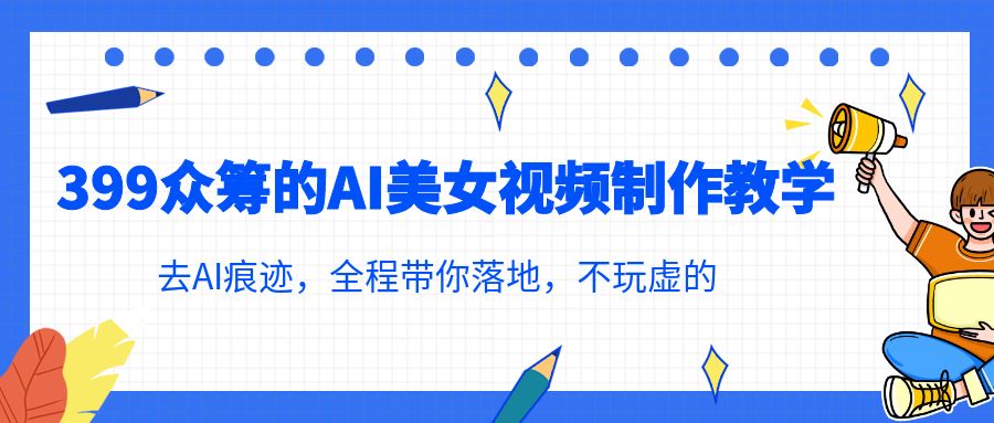 399众筹的AI美女视频制作教学,去AI痕迹,全程带你落地,不玩虚的