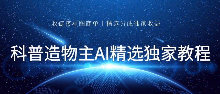 70万粉丝博主科普造物主AI精选独家教程， 收徒接星图商单丨精选分成独家收益