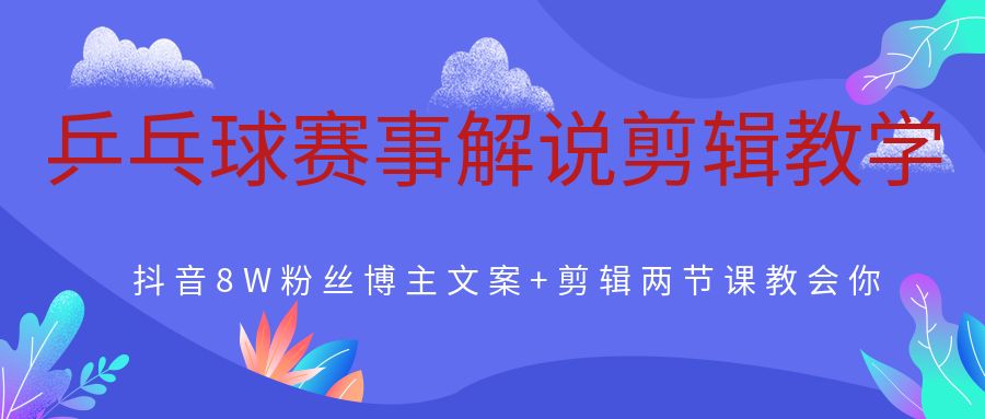 乒乓球赛事解说剪辑教学，抖音8W粉丝博主文案+剪辑两节课教会你