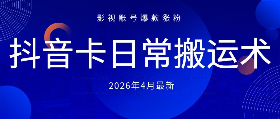 抖音卡日常搬运术，2026年4月最新影视账号爆款涨粉，卖5000的技术
