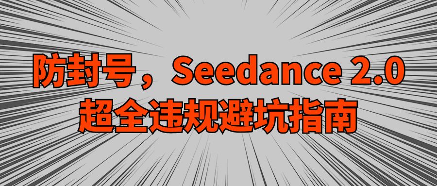 防封号，Seedance 2.0超全违规避坑指南