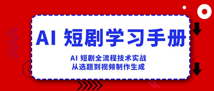 AI 短剧学习手册，AI 短剧全流程技术实战，从选题到视频制作生成