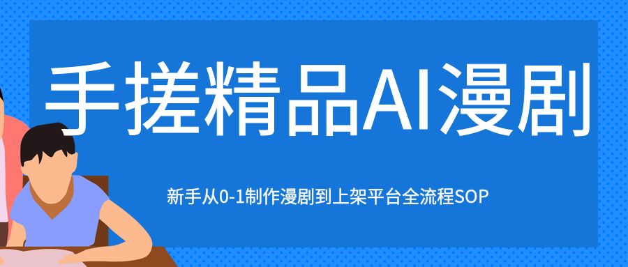 手搓精品AI漫剧,个人如何制作AI漫剧，新手从0-1制作漫剧到上架平台全流程SOP