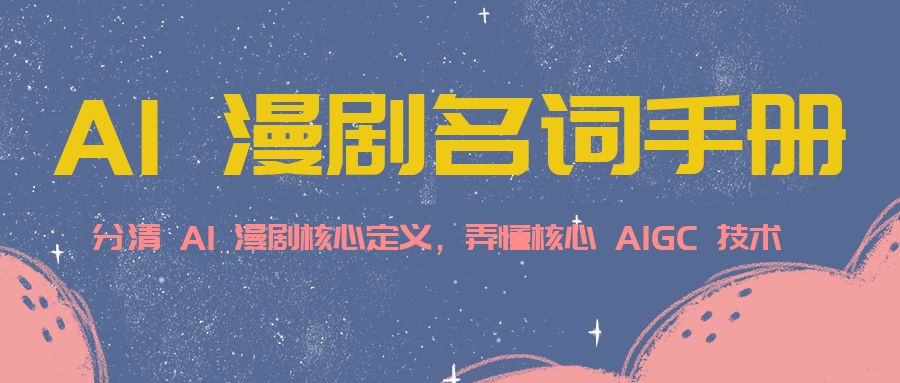 AI 漫剧名词手册，分清 AI 漫剧核心定义，弄懂核心 AIGC 技术