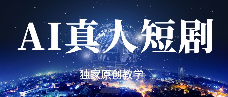 3月最新抖音某博主AI真人短剧独家原创教学，从零到一教你打造爆款真人短剧，全程干货无套路，新手也能快速上手变现