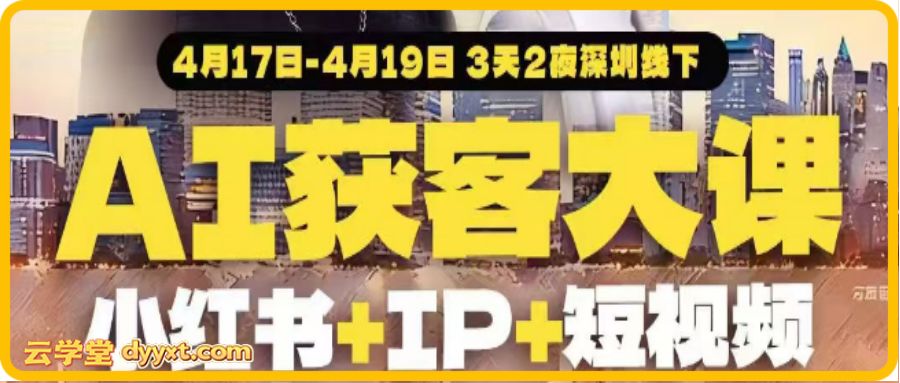 群响-AI获客大课小红书+IP+短视频4月17日-19日3天2夜深圳线下课